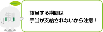 該当する期間は手当が支給されないから注意！