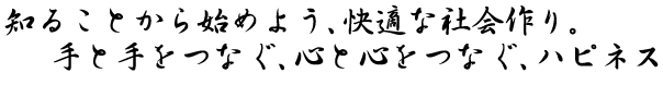 知ることから始めよう、快適な社会作り。手と手をつなぐ、心と心をつなぐ、ハピネス